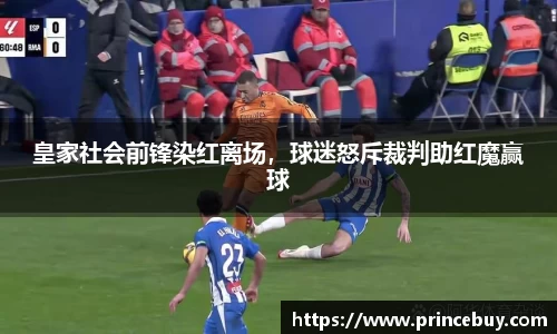 皇家社会前锋染红离场，球迷怒斥裁判助红魔赢球