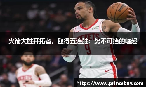 火箭大胜开拓者，取得五连胜：势不可挡的崛起